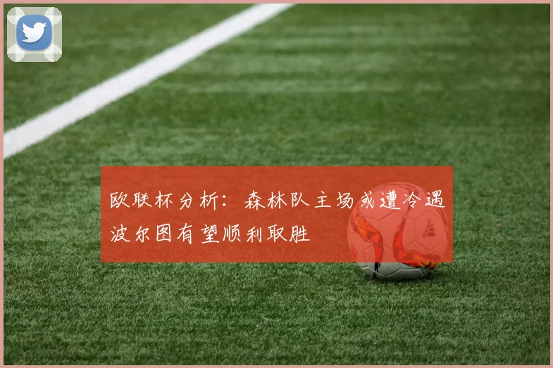 欧联杯分析：森林队主场或遭冷遇波尔图有望顺利取胜