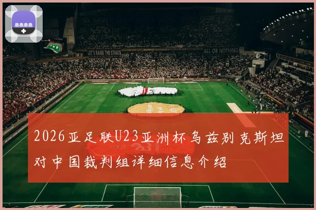 2026亚足联U23亚洲杯乌兹别克斯坦对中国裁判组详细信息介绍