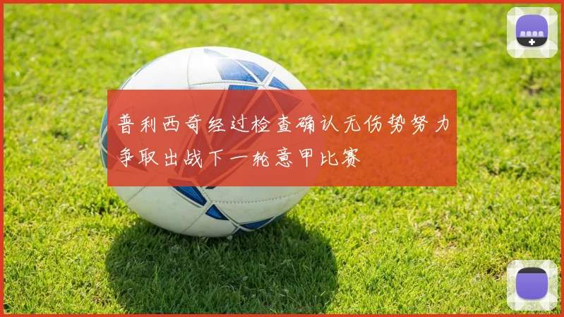 普利西奇经过检查确认无伤势努力争取出战下一轮意甲比赛