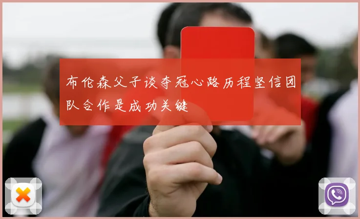 布伦森父子谈夺冠心路历程坚信团队合作是成功关键