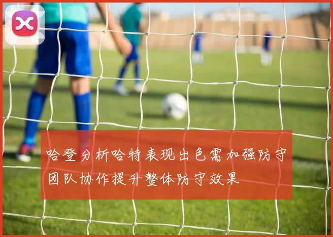 哈登分析哈特表现出色需加强防守团队协作提升整体防守效果