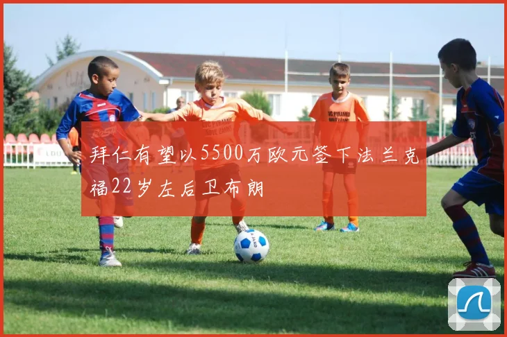 拜仁有望以5500万欧元签下法兰克福22岁左后卫布朗